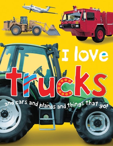 I Love Trucks and Cars and Planes and Things That Go