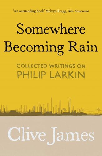 Somewhere Becoming Rain Collected Writings on Philip Larkin