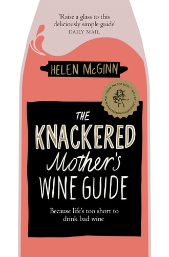 The Knackered Mother's Wine Guide Because Life's Too Short to Drink Bad Wine