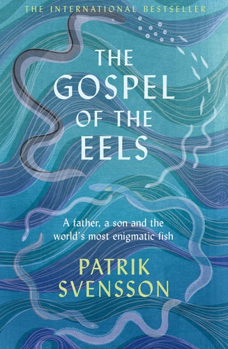The Gospel of the Eels A Father, a Son and the World's Most Enigmatic Fish