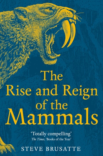 The Rise and Reign of the Mammals A New History, from the Shadow of the Dinosaurs to Us