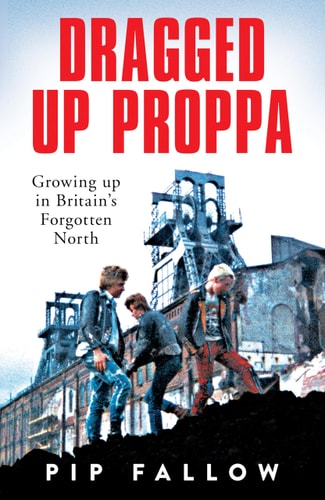 Dragged Up Proppa Growing Up in Britain's Forgotten North