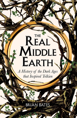The Real Middle-Earth A History of the Dark Ages That Inspired Tolkien
