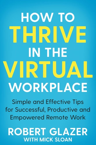 How to Thrive in the Virtual Workplace Simple and Effective Tips for Successful, Productive and Empowered Remote Work