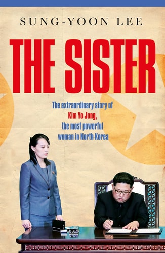 The Sister The Extraordinary Story of Kim Yo Jong, the Most Powerful Woman in North Korea