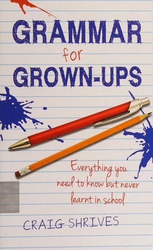 Grammar for Grown-ups Everything You Need to Know But Never Learnt in School