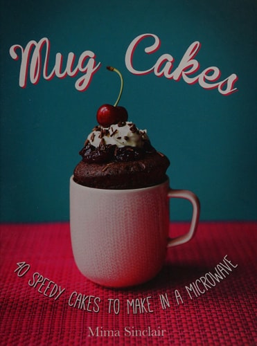 Mug Cakes 40 Speedy Cakes to Make in a Microwave