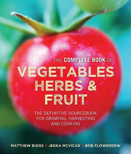 The Complete Book of Vegetables, Herbs & Fruit The Definitive Sourcebook for Growing, Harvesting and Cooking
