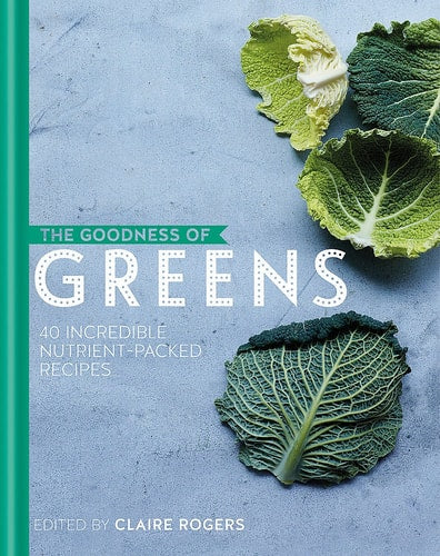 The Goodness of Greens 40 Incredible Nutrient-packed Recipes