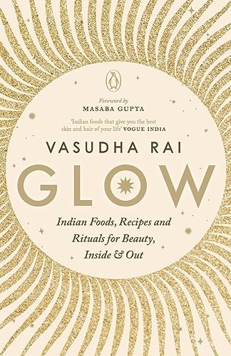 Glow Indian Foods, Recipes and Rituals for Beauty, Inside and Out