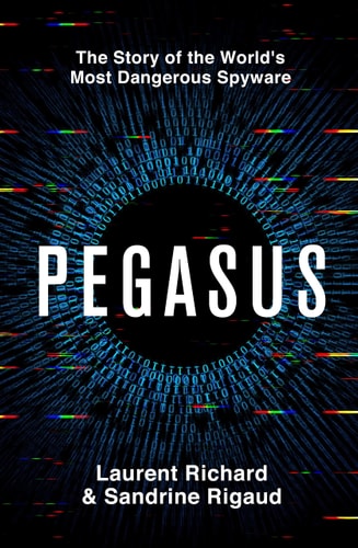 Pegasus The Story of the World's Most Dangerous Spyware