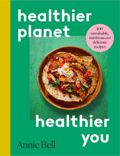Healthier Planet, Healthier You 100 Sustainable, Nutritious and Delicious Recipes