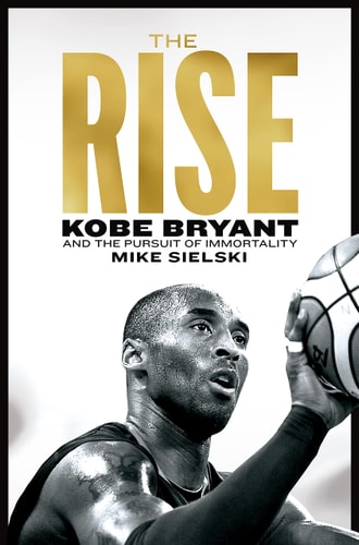 The Rise Kobe Bryant and the Pursuit of Immortality