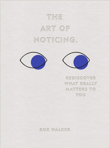 The Art of Noticing Rediscover What Really Matters to You