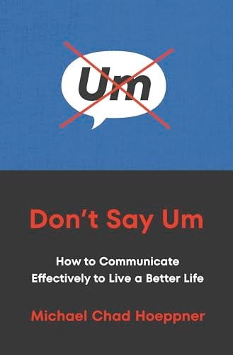 Don't Say Um How to Communicate Effectively to Live a Better Life