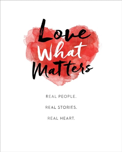 Love What Matters Real People. Real Stories. Real Heart.