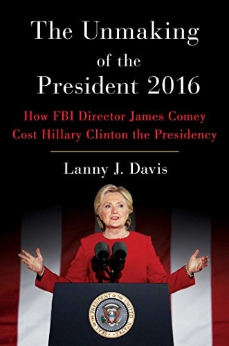 The Unmaking of the President 2016 How FBI Director James Comey Cost Hillary Clinton the Presidency