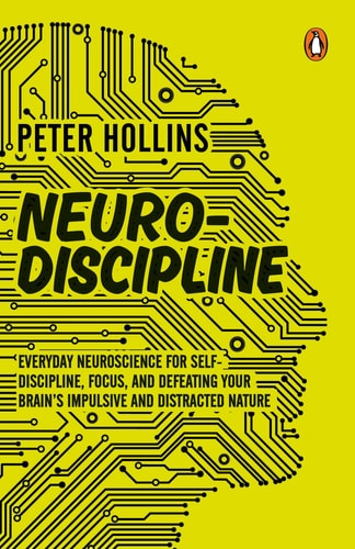 Neuro-Discipline: Everyday Neuroscience For Self-Discipline, Focus, And Defeating Your Brain’s Impul