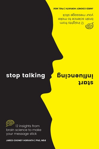 Stop Talking, Start Influencing 12 Insights From Brain Science to Make Your Message Stick