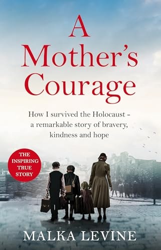 A Mother's Courage How I Survived the Holocaust - a Remarkable Story of Bravery, Kindness and Hope