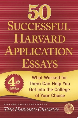50 Successful Harvard Application Essays, Fourth Edition What Worked for Them Can Help You Get Into the College of Your Choice