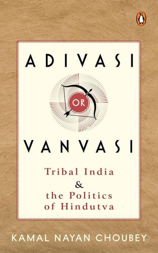 Adivasi Or Vanvasi Tribal India and the Politics of Hindutva