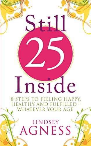 Still 25 Inside 8 Steps to Feeling Happy, Healthy and Fulfilled - Whatever Your Age