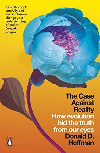 The Case Against Reality How Evolution Hid the Truth from Our Eyes
