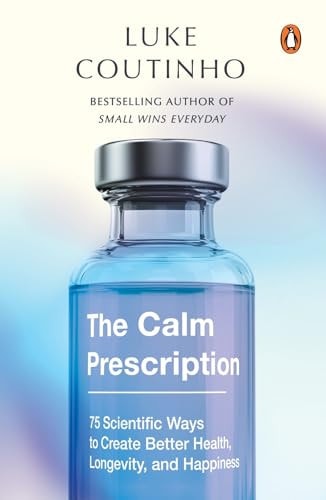 The Calm Prescription 75 Scientific Ways to Create Better Health, Longevity, and Happiness