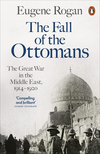 The Fall of the Ottomans The Great War in the Middle East, 1914-1920-1