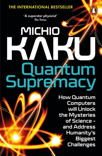 Quantum Supremacy How Quantum Computers Will Unlock the Mysteries of Science - and Address Humanity's Biggest Challenges