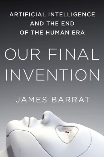 Our Final Invention Artificial Intelligence and the End of the Human Era