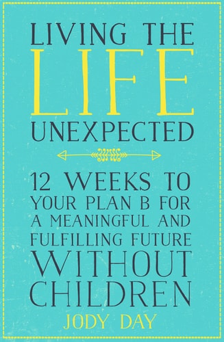 Living the Life Unexpected 12 Weeks to Your Plan B for a Meaningful and Fulfilling Future Without Children