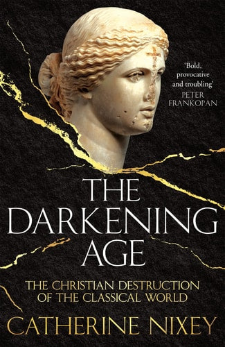 The Darkening Age The Christian Destruction of the Classical World