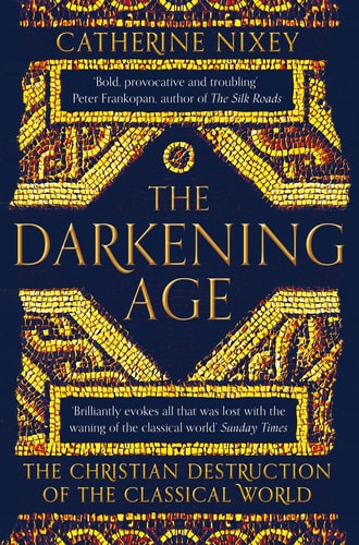 The Darkening Age The Christian Destruction of the Classical World