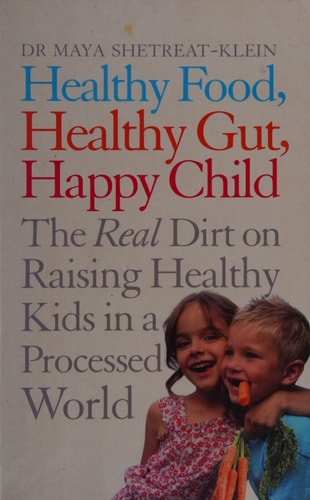 Healthy Food, Healthy Gut, Happy Child The Real Dirt on Raising Healthy Kids in a Processed World