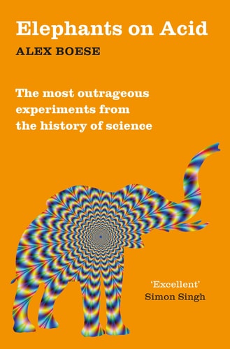 Elephants on Acid From Zombie Kittens to Tickling Machines: the Most Outrageous Experiments from the History of Science