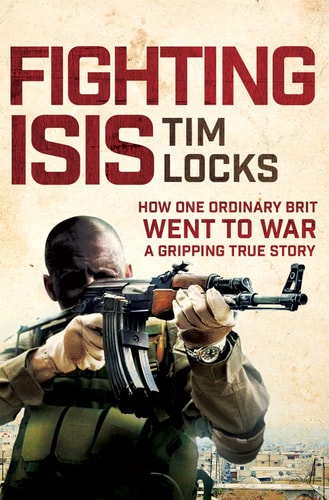 Fighting ISIS The True Story of a Civilian Fighting ISIS on the Frontline