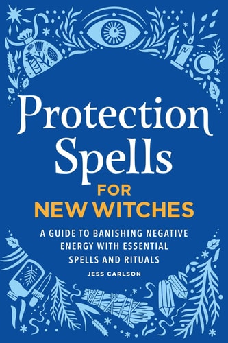 Protection Spells for New Witches A Guide to Banishing Negative Energy with Essential Spells and Rituals