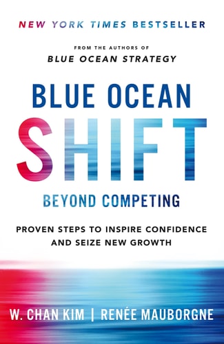 Blue Ocean Shift Beyond Competing - Proven Steps to Inspire Confidence and Seize New Growth