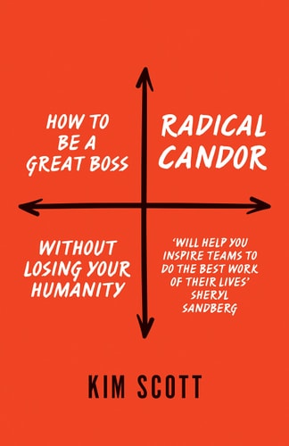 Radical Candor Be a Kick-Ass Boss Without Losing Your Humanity