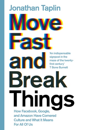 Move Fast and Break Things How Facebook, Google, and Amazon Have Cornered Culture and What It Means for All of Us