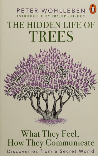 The Hidden Life of Trees What They Feel, how They Communicate : Discoveries from a Secret World