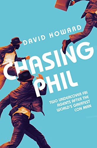 Chasing Phil The World's Greatest Con Man, Two Undercover FBI Agents, and Their Amazing Around the World Adventure