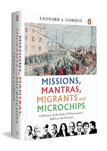 Missions, Mantras, Migrants and Microchips A History of the Indo-Us Encounter, 1492 to the Present