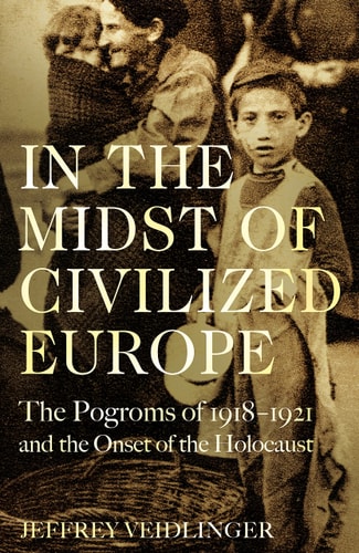 In the Midst of Civilized Europe The Pogroms of 1918-1921 and the Onset of the Holocaust