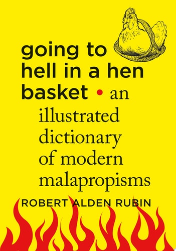 Going to Hell in a Hen Basket An Illustrated Dictionary of Modern Malapropisms