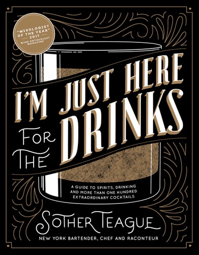 I'm Just Here for the Drinks A Guide to Spirits, Drinking and More Than 100 Extraordinary Cocktails
