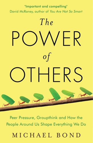 The Power of Others Peer Pressure, Groupthink, and how the People Around Us Shape Everything We Do