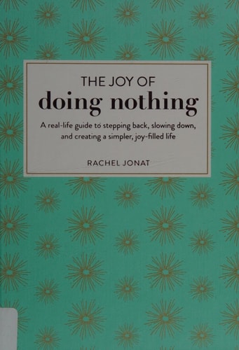 The Joy of Doing Nothing A Real-Life Guide to Stepping Back, Slowing Down, and Creating a Simpler, Joy-Filled Life